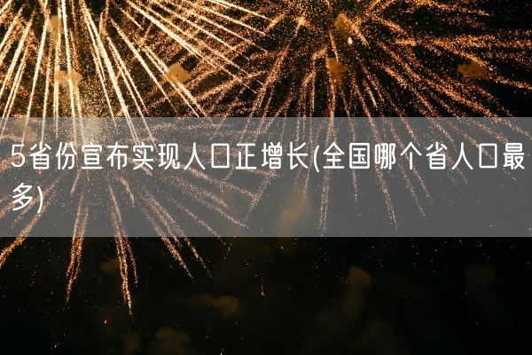 5省份宣布实现人口正增长(全国哪个省人口最多)(图1)