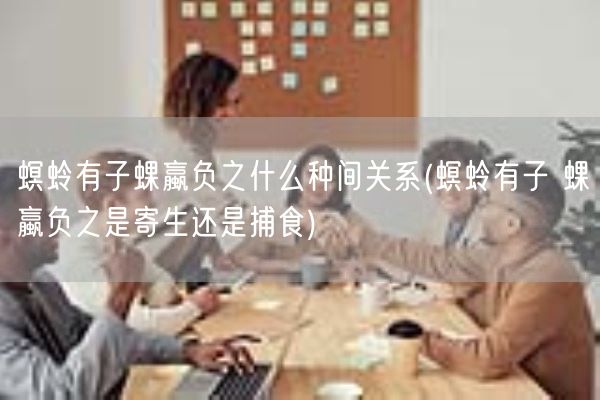 螟蛉有子蜾蠃负之什么种间关系(螟蛉有子 蜾蠃负之是寄生还是捕食)(图1)