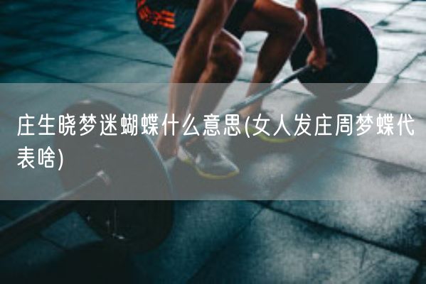 庄生晓梦迷蝴蝶什么意思(女人发庄周梦蝶代表啥)(图1)