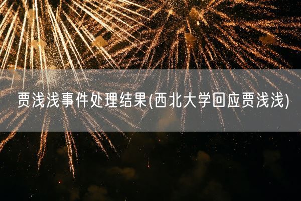 贾浅浅事件处理结果(西北大学回应贾浅浅)(图1)