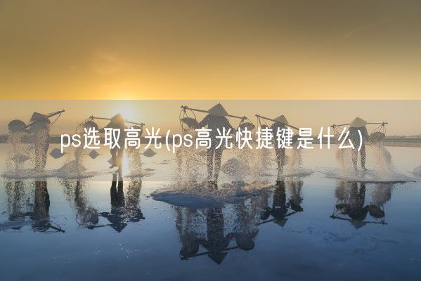 ps选取高光(ps高光快捷键是什么)(图1)
