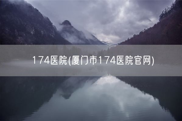 174医院(厦门市174医院官网)(图1)