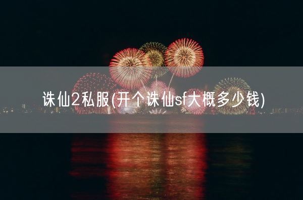 诛仙2私服(开个诛仙sf大概多少钱)(图1)