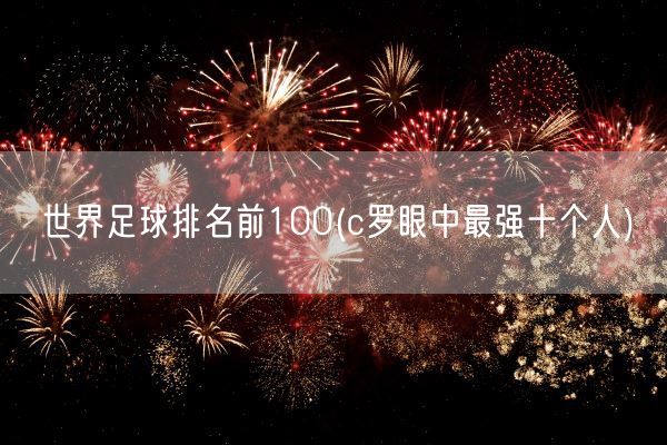 世界足球排名前100(c罗眼中最强十个人)(图1)