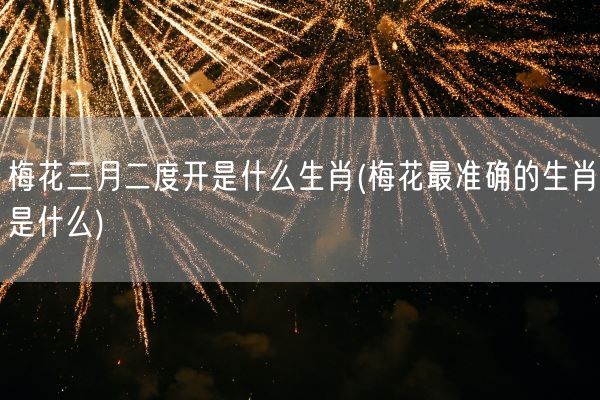 梅花三月二度开是什么生肖(梅花最准确的生肖是什么)(图1)
