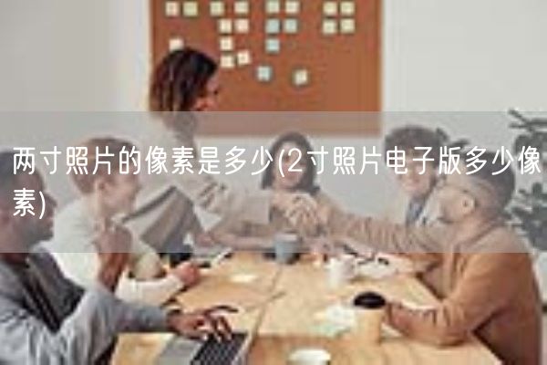 两寸照片的像素是多少(2寸照片电子版多少像素)(图1)