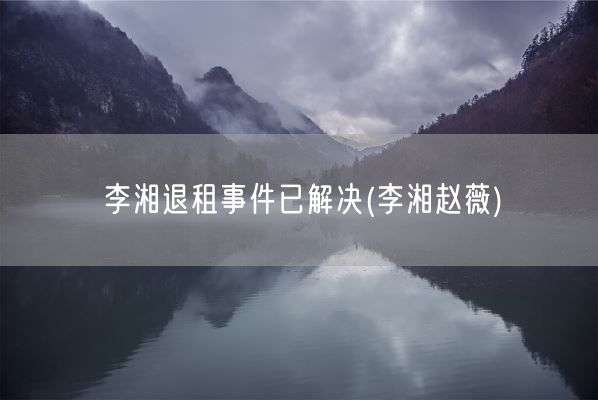 李湘退租事件已解决(李湘赵薇)(图1)