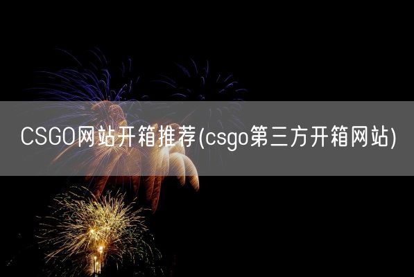 CSGO网站开箱推荐(csgo第三方开箱网站)(图1)