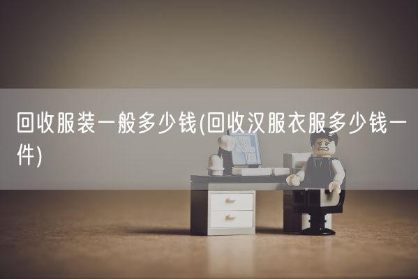 回收服装一般多少钱(回收汉服衣服多少钱一件)(图1)