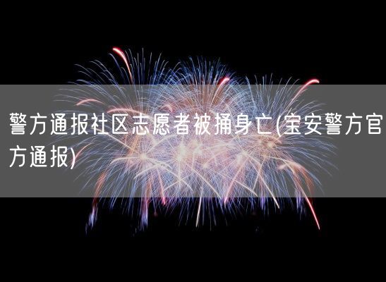 警方通报社区志愿者被捅身亡(宝安警方官方通报)(图1)
