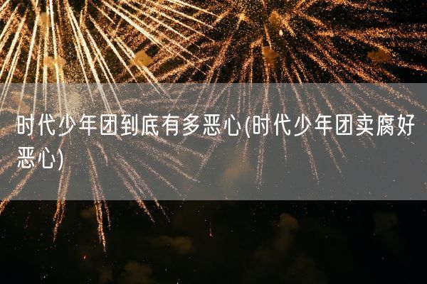 时代少年团到底有多恶心(时代少年团卖腐好恶心)(图1)