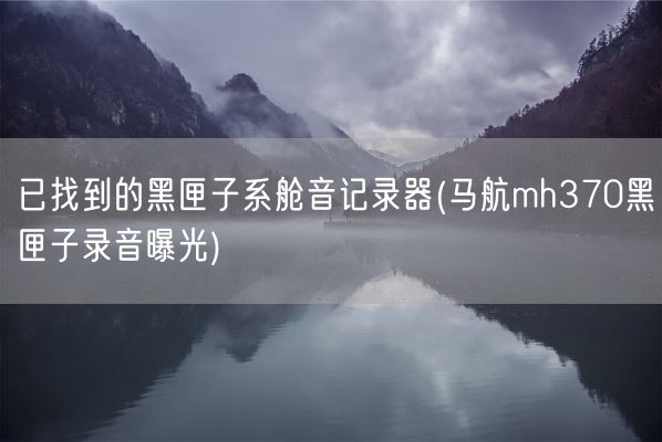 已找到的黑匣子系舱音记录器(马航mh370黑匣子录音曝光)(图1)