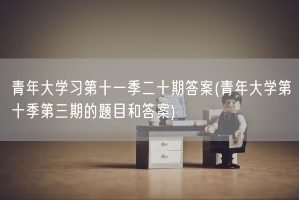 青年大学习第十一季二十期答案(青年大学第十季第三期的题目和答案)(图1)