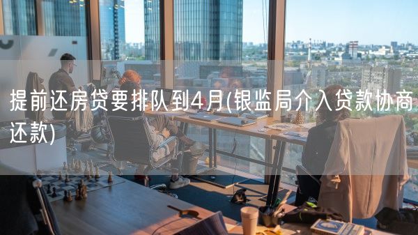 提前还房贷要排队到4月(银监局介入贷款协商还款)(图1)