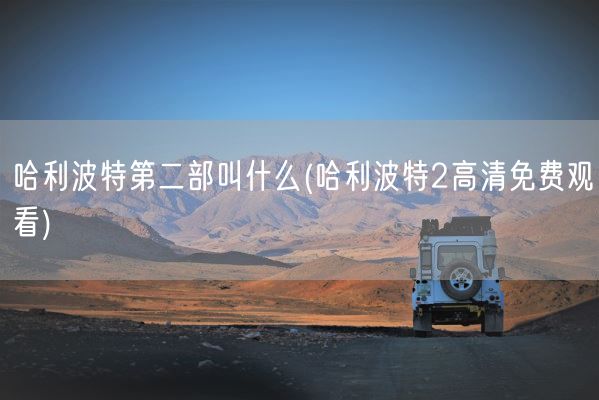 哈利波特第二部叫什么(哈利波特2高清免费观看)(图1)