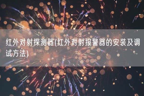 红外对射探测器(红外对射报警器的安装及调试方法)(图1)