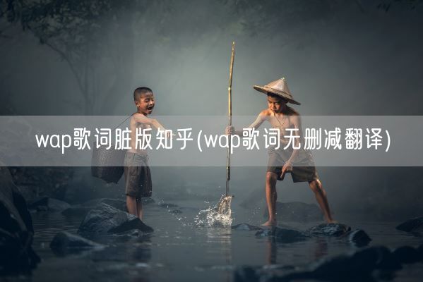 wap歌词脏版知乎(wap歌词无删减翻译)(图1)