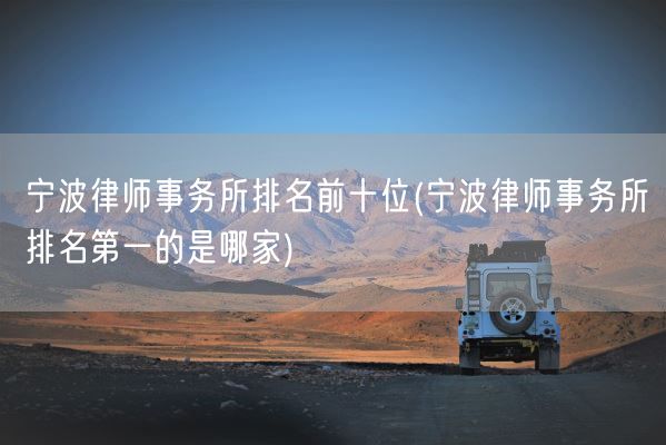 宁波律师事务所排名前十位(宁波律师事务所排名第一的是哪家)(图1)