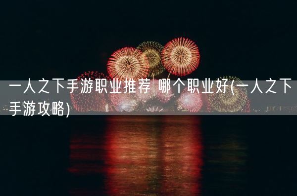 一人之下手游职业推荐 哪个职业好(一人之下手游攻略)(图1)