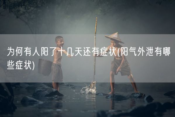 为何有人阳了十几天还有症状(阳气外泄有哪些症状)(图1)