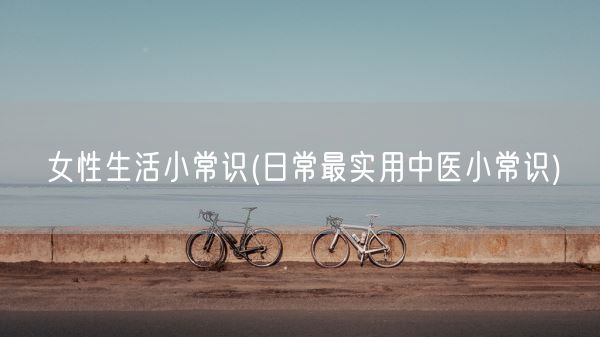 女性生活小常识(日常最实用中医小常识)(图1)
