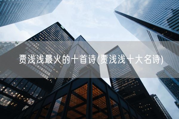 贾浅浅最火的十首诗(贾浅浅十大名诗)(图1)