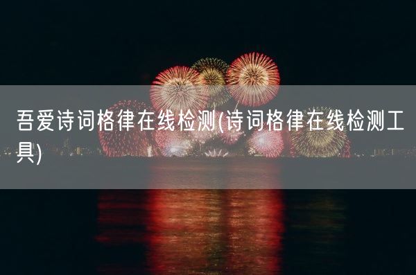 吾爱诗词格律在线检测(诗词格律在线检测工具)(图1)