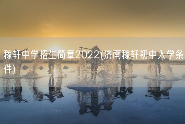 稼轩中学招生简章2022(济南稼轩初中入学条件)(图1)