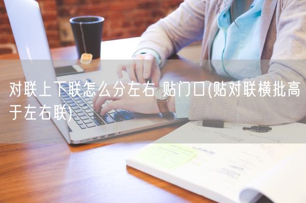 对联上下联怎么分左右 贴门口(贴对联横批高于左右联)(图1)