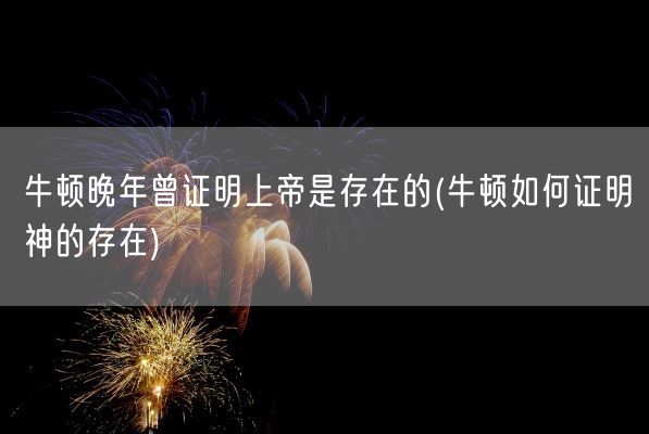 牛顿晚年曾证明上帝是存在的(牛顿如何证明神的存在)(图1)