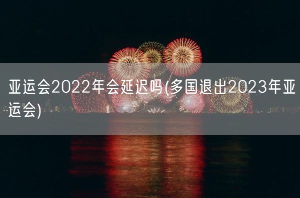亚运会2022年会延迟吗(多国退出2023年亚运会)(图1)
