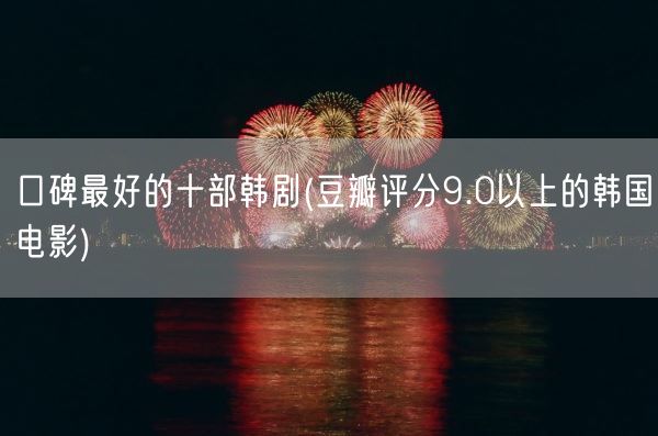 口碑最好的十部韩剧(豆瓣评分9.0以上的韩国电影)(图1)