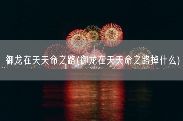 御龙在天天命之路(御龙在天天命之路掉什么)(图1)