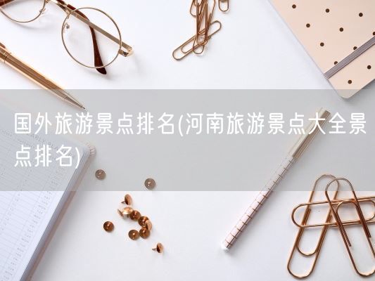 国外旅游景点排名(河南旅游景点大全景点排名)(图1)