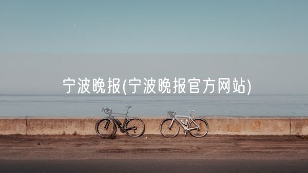 宁波晚报(宁波晚报官方网站)(图1)