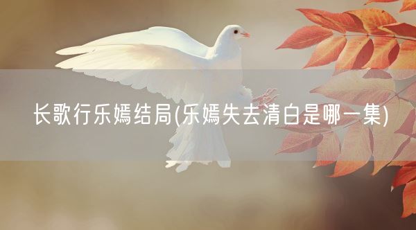 长歌行乐嫣结局(乐嫣失去清白是哪一集)(图1)