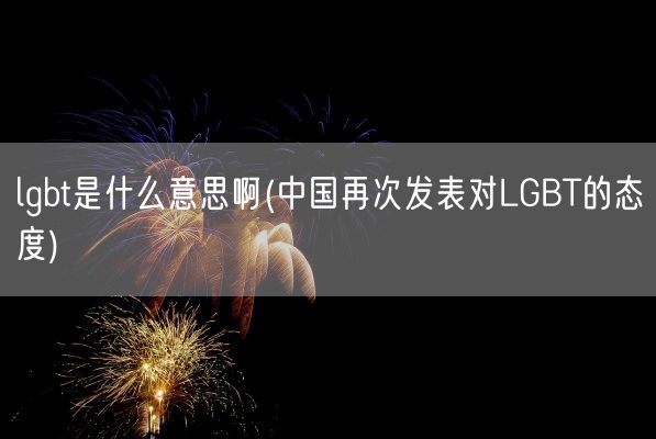 lgbt是什么意思啊(中国再次发表对LGBT的态度)(图1)
