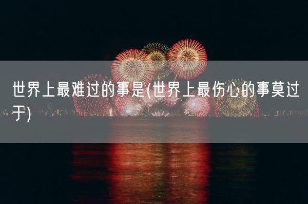 世界上最难过的事是(世界上最伤心的事莫过于)(图1)