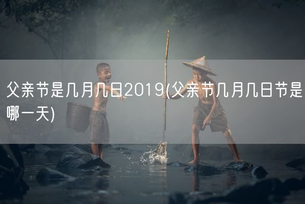 父亲节是几月几日2019(父亲节几月几日节是哪一天)(图1)