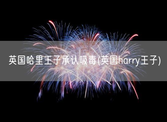 英国哈里王子承认吸毒(英国harry王子)(图1)