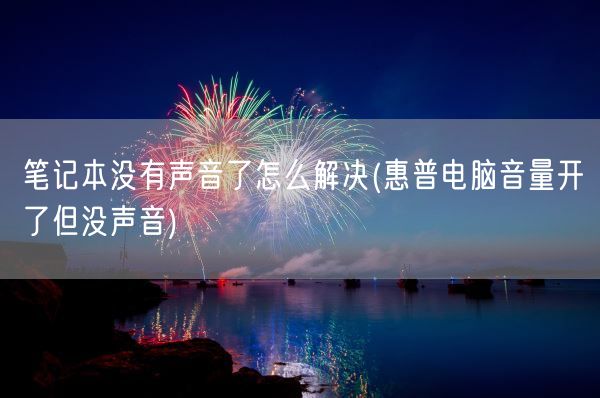 笔记本没有声音了怎么解决(惠普电脑音量开了但没声音)(图1)