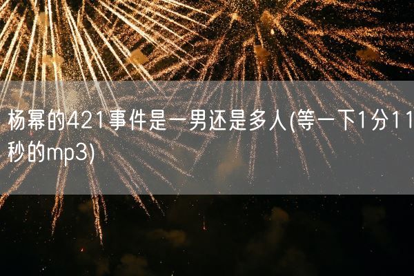 杨幂的421事件是一男还是多人(等一下1分11秒的mp3)(图1)