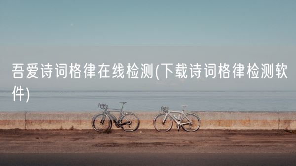 吾爱诗词格律在线检测(下载诗词格律检测软件)(图1)