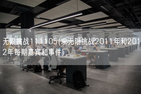 无限挑战111105(求无限挑战2011年和2012年每期嘉宾和事件)(图1)