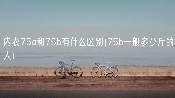 内衣75a和75b有什么区别(75b一般多少斤的人)(图1)