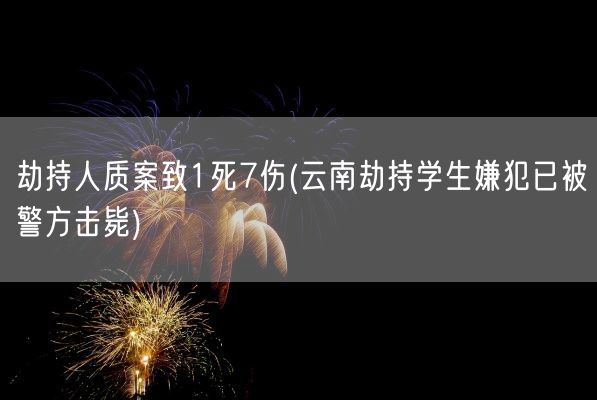 劫持人质案致1死7伤(云南劫持学生嫌犯已被警方击毙)(图1)