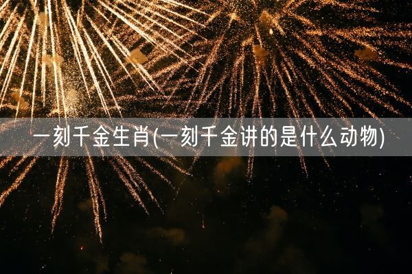 一刻千金生肖(一刻千金讲的是什么动物)(图1)