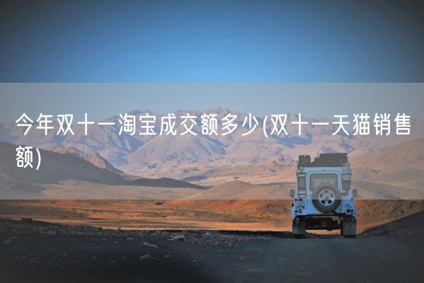 今年双十一淘宝成交额多少(双十一天猫销售额)(图1)