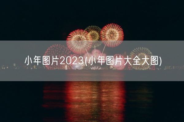 小年图片2023(小年图片大全大图)(图1)