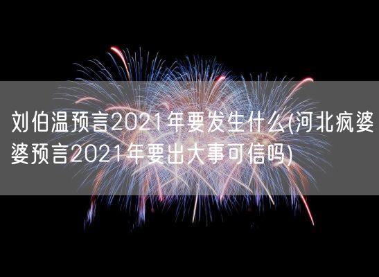 刘伯温预言2021年要发生什么(河北疯婆婆预言2021年要出大事可信吗)(图1)